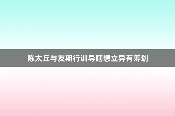 陈太丘与友期行训导瞎想立异有筹划